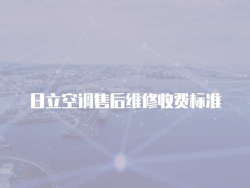 日立空調售后維修收費標準