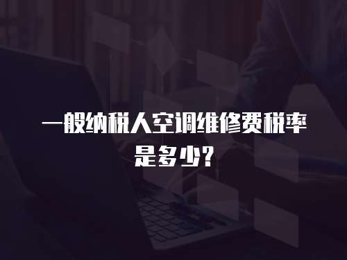 一般納稅人空調(diào)維修費稅率是多少？
