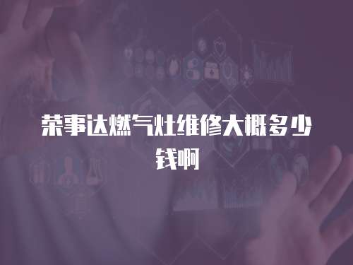 榮事達燃氣灶維修大概多少錢啊