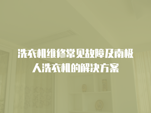 洗衣機維修常見故障及南極人洗衣機的解決方案