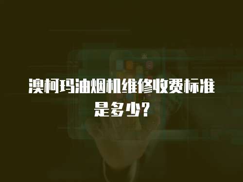 澳柯瑪油煙機維修收費標(biāo)準(zhǔn)是多少？