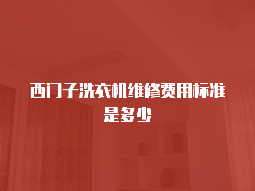 西門子洗衣機維修費用標準是多少