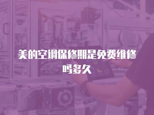 美的空調保修期是免費維修嗎多久