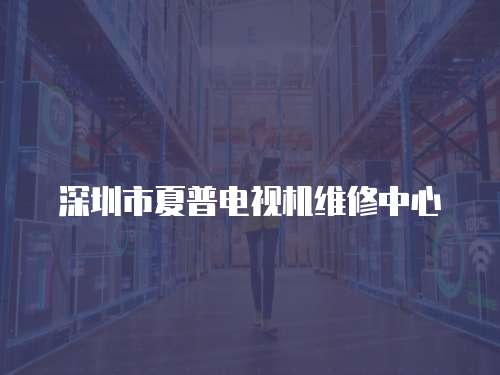深圳市夏普電視機維修中心