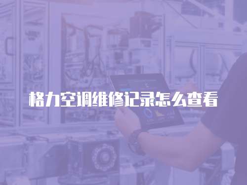 格力空調維修記錄怎么查看