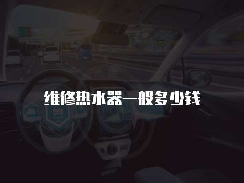 維修熱水器一般多少錢