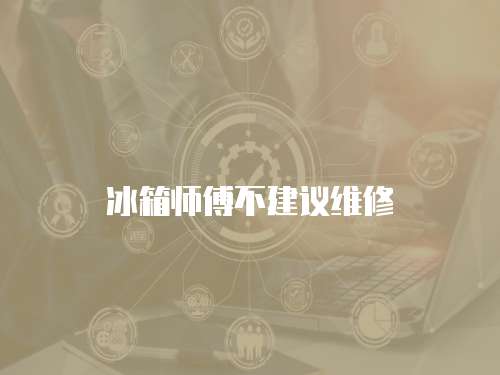 冰箱師傅不建議維修