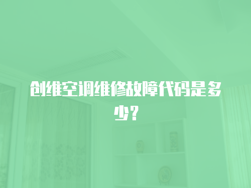 創(chuàng)維空調(diào)維修故障代碼是多少？