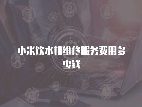 小米飲水機維修服務費用多少錢