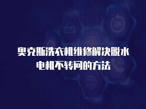 奧克斯洗衣機維修解決脫水電機不轉問的方法
