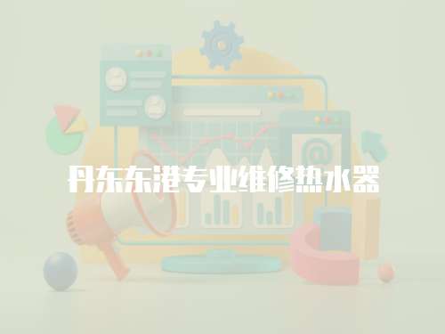 丹東東港專業維修熱水器