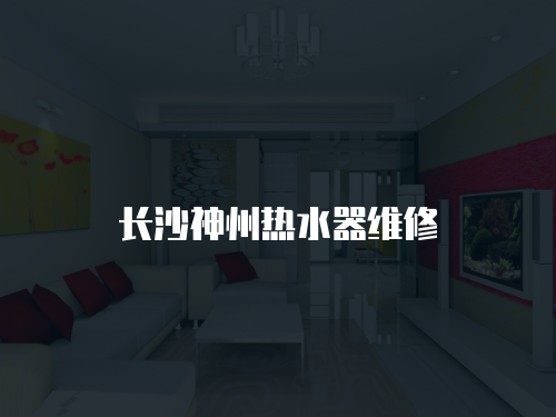 長(zhǎng)沙神州熱水器維修