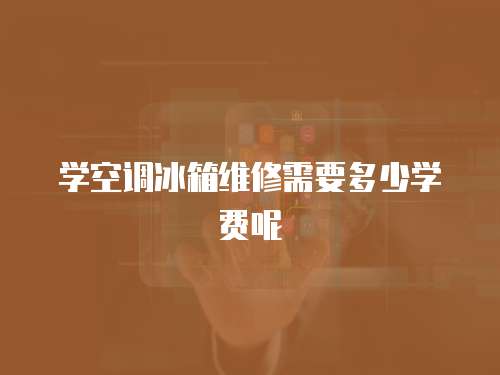 學空調冰箱維修需要多少學費呢