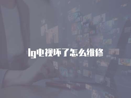 lg電視壞了怎么維修