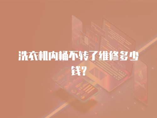 洗衣機內桶不轉了維修多少錢？