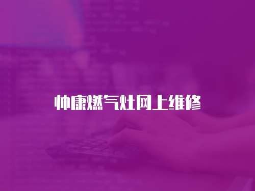 帥康燃氣灶網(wǎng)上維修