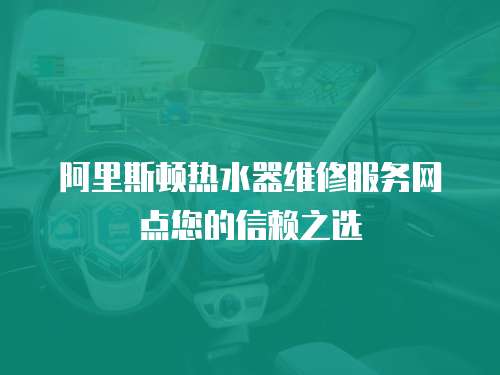 阿里斯頓熱水器維修服務(wù)網(wǎng)點您的信賴之選