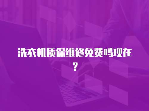 洗衣機(jī)質(zhì)保維修免費(fèi)嗎現(xiàn)在？