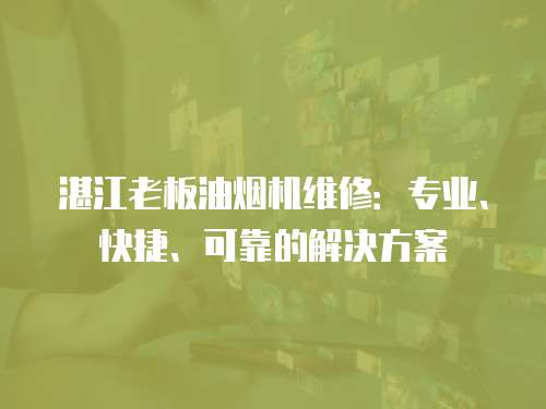 湛江老板油煙機維修：專業、快捷、可靠的解決方案
