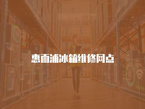 惠而浦冰箱維修網點