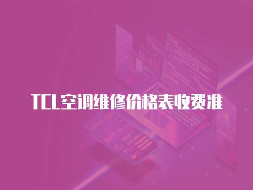 TCL空調維修價格表收費準