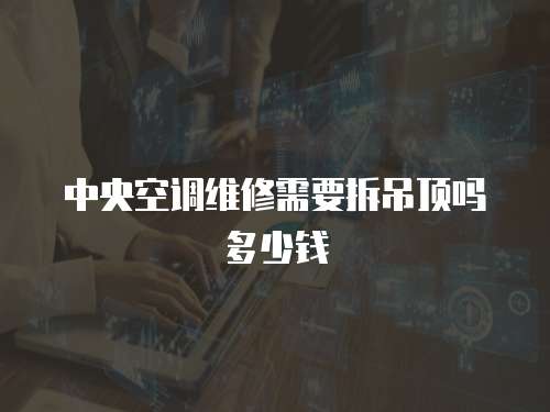 中央空調(diào)維修需要拆吊頂嗎多少錢