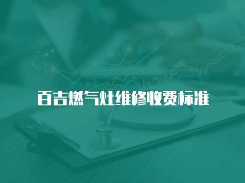 百吉燃?xì)庠罹S修收費標(biāo)準(zhǔn)