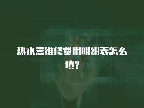 熱水器維修費用明細表怎么填？