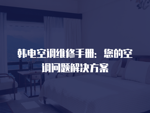 韓電空調維修手冊：您的空調問題解決方案