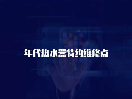 年代熱水器特約維修點(diǎn)