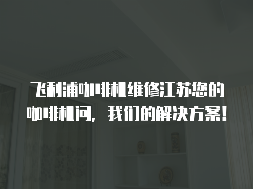 飛利浦咖啡機維修江蘇您的咖啡機問，我們的解決方案！