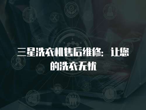 三星洗衣機售后維修：讓您的洗衣無憂