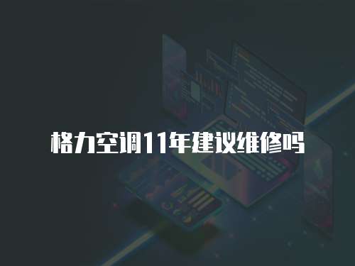 格力空調11年建議維修嗎
