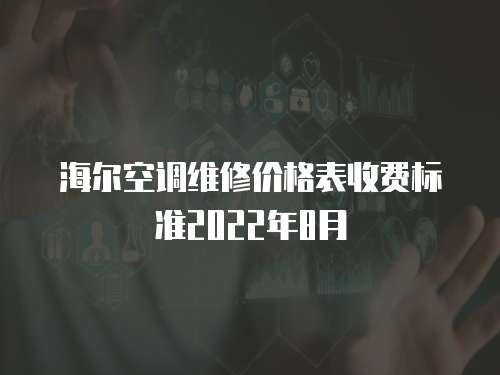 海爾空調維修價格表收費標準2022年8月