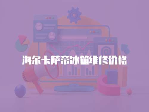 海爾卡薩帝冰箱維修價格