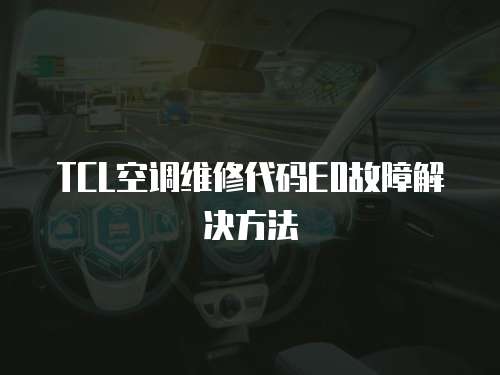 TCL空調(diào)維修代碼E0故障解決方法