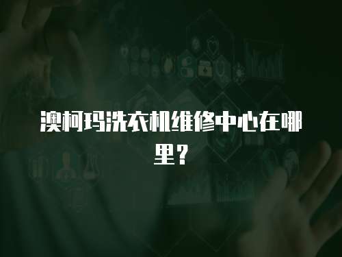 澳柯瑪洗衣機(jī)維修中心在哪里？