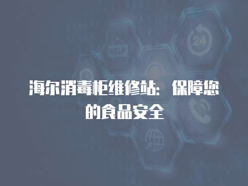 海爾消毒柜維修站：保障您的食品安全