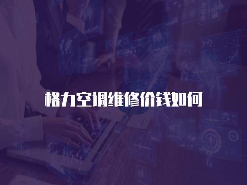 格力空調維修價錢如何