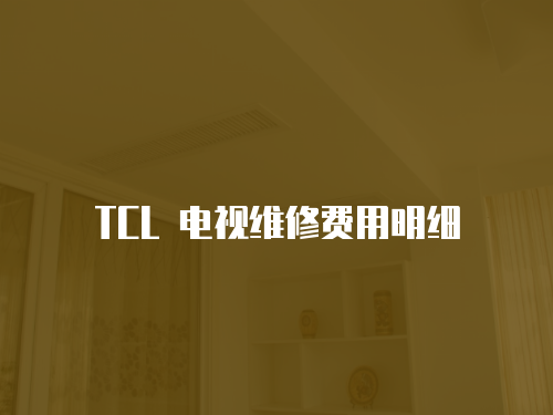 TCL 電視維修費(fèi)用明細(xì)