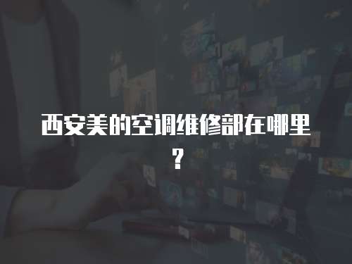 西安美的空調維修部在哪里？