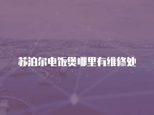 蘇泊爾電飯煲哪里有維修處