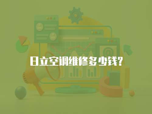 日立空調(diào)維修多少錢？