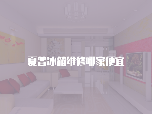 夏普冰箱維修哪家便宜