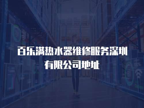 百樂(lè)滿(mǎn)熱水器維修服務(wù)深圳有限公司地址
