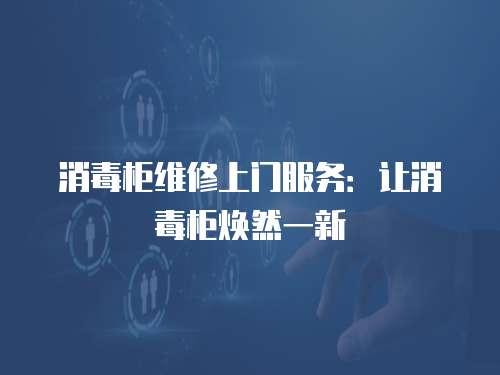 消毒柜維修上門服務：讓消毒柜煥然一新