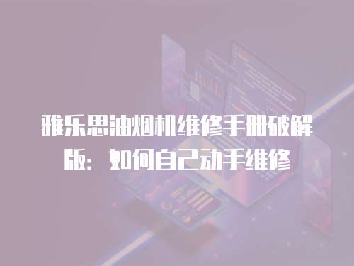 雅樂思油煙機維修手冊破解版：如何自己動手維修