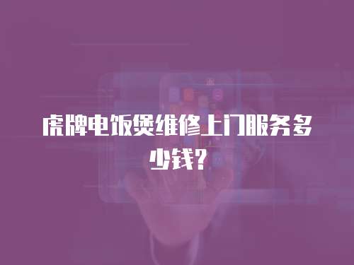 虎牌電飯煲維修上門服務多少錢？
