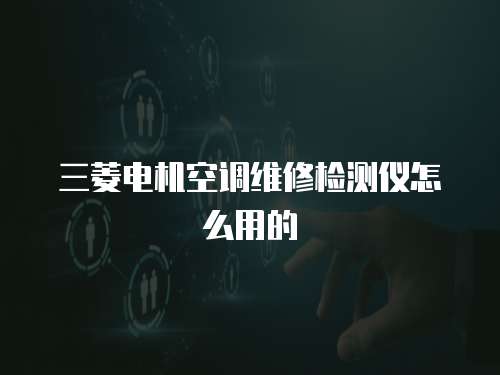 三菱電機空調維修檢測儀怎么用的
