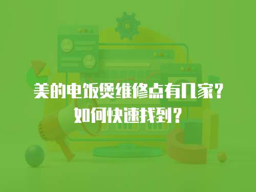 美的電飯煲維修點有幾家？如何快速找到？